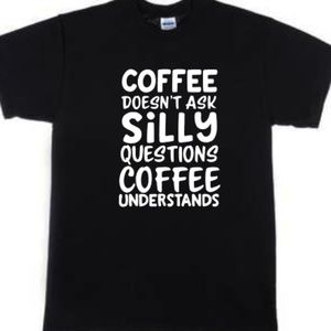 Coffee Doesn't Ask Silly Questions Tshirt Black